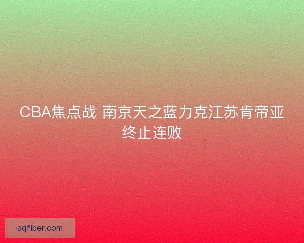 CBA焦点战 南京天之蓝力克江苏肯帝亚终止连败