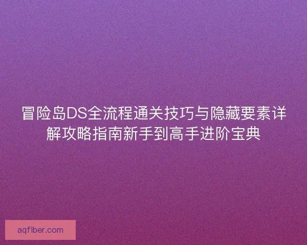 冒险岛DS全流程通关技巧与隐藏要素详解攻略指南新手到高手进阶宝典 冒险岛DS全流程通关技巧与隐藏要素详解攻略指南新手到高手进阶宝典