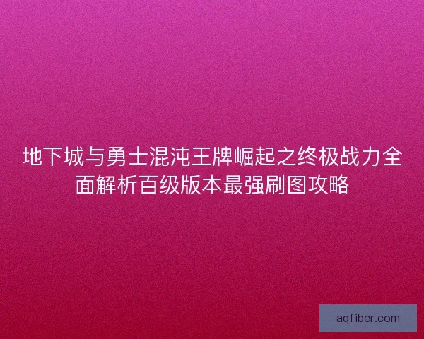 地下城与勇士混沌王牌崛起之终极战力全面解析百级版本最强刷图攻略