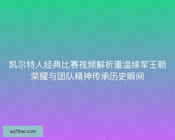凯尔特人经典比赛视频解析重温绿军王朝荣耀与团队精神传承历史瞬间
