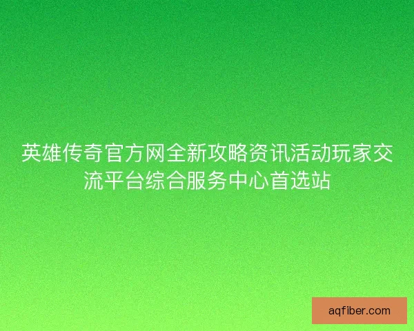 英雄传奇官方网全新攻略资讯活动玩家交流平台综合服务中心首选站