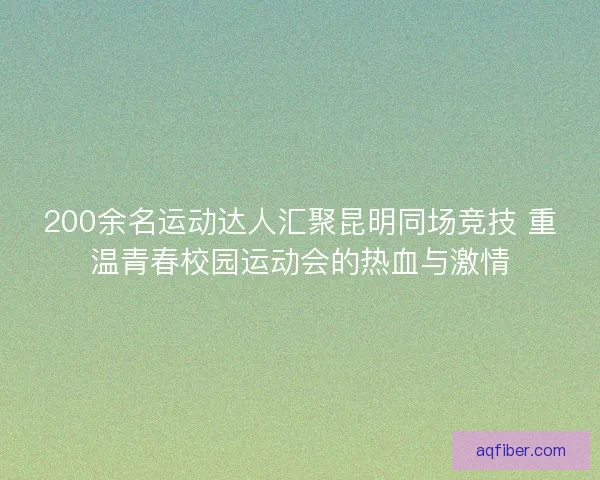200余名运动达人汇聚昆明同场竞技 重温青春校园运动会的热血与激情
