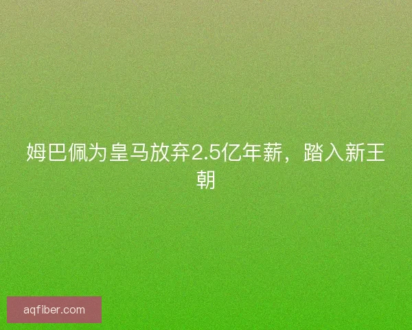 姆巴佩为皇马放弃2.5亿年薪，踏入新王朝
